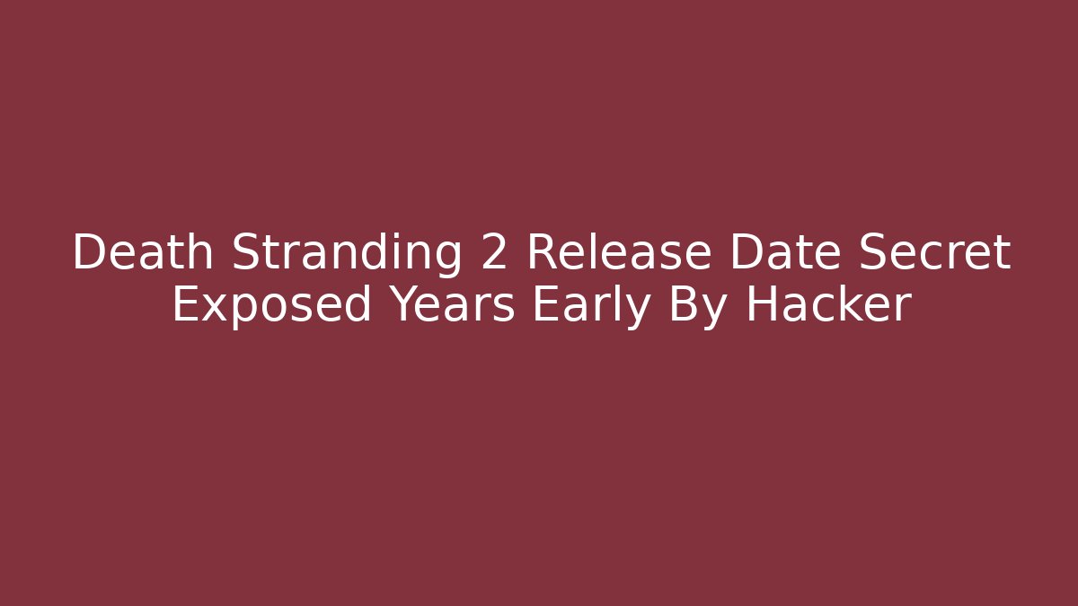 Death Stranding 2 Release Date Secret Exposed Years Early By Hacker