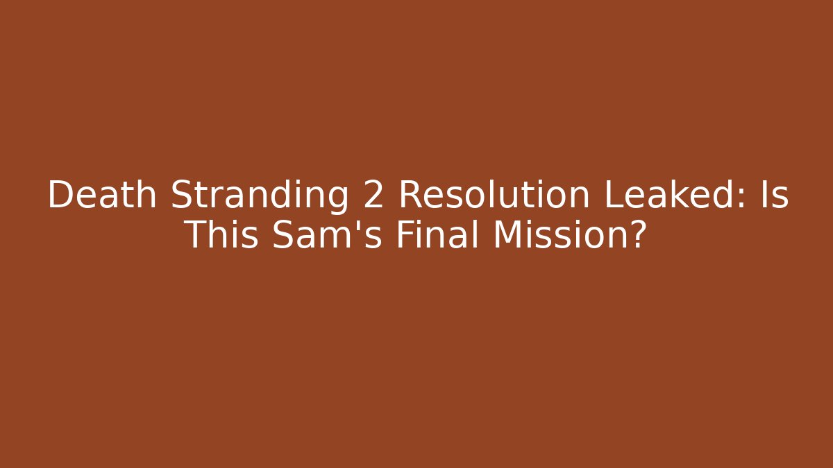Death Stranding 2 Resolution Leaked: Is This Sam's Final Mission?