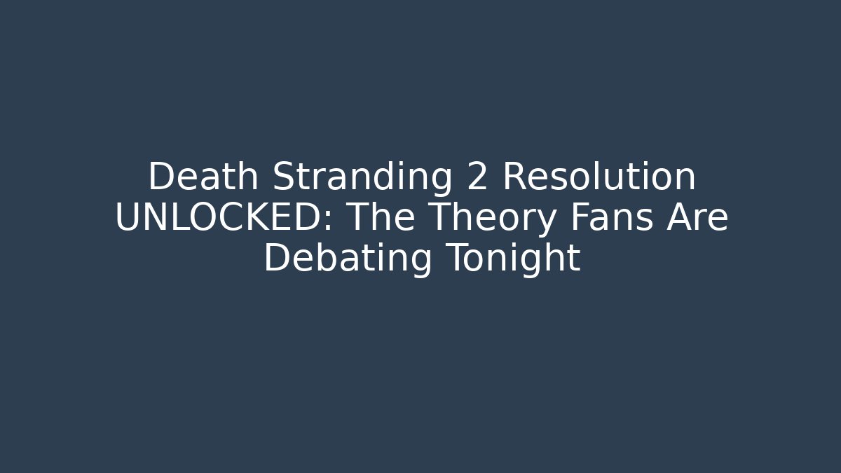 Death Stranding 2 Resolution UNLOCKED: The Theory Fans Are Debating Tonight