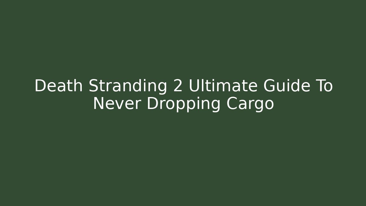 Death Stranding 2 Ultimate Guide To Never Dropping Cargo