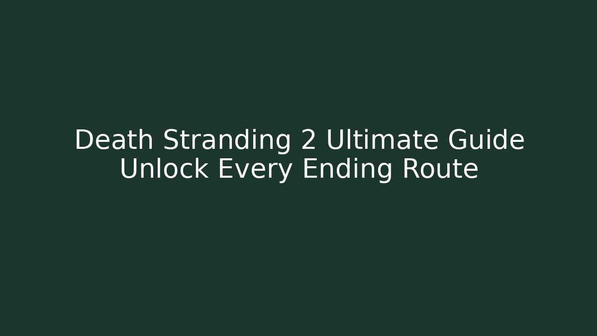 Death Stranding 2 Ultimate Guide Unlock Every Ending Route