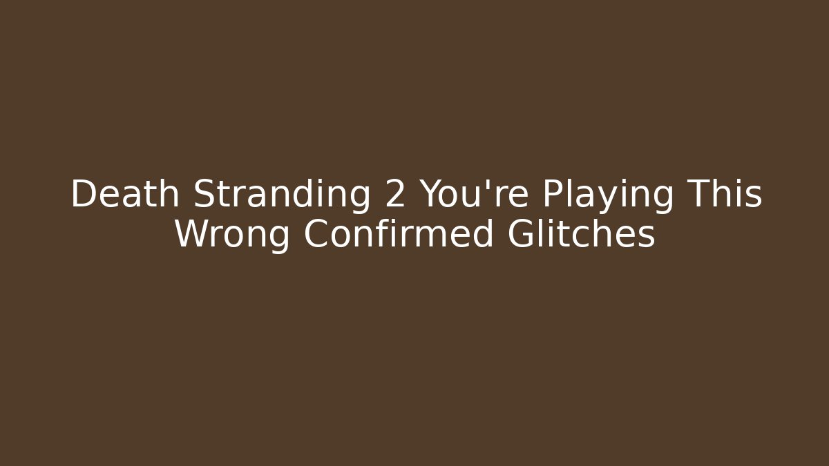 Death Stranding 2 You're Playing This Wrong Confirmed Glitches - Create More Assets