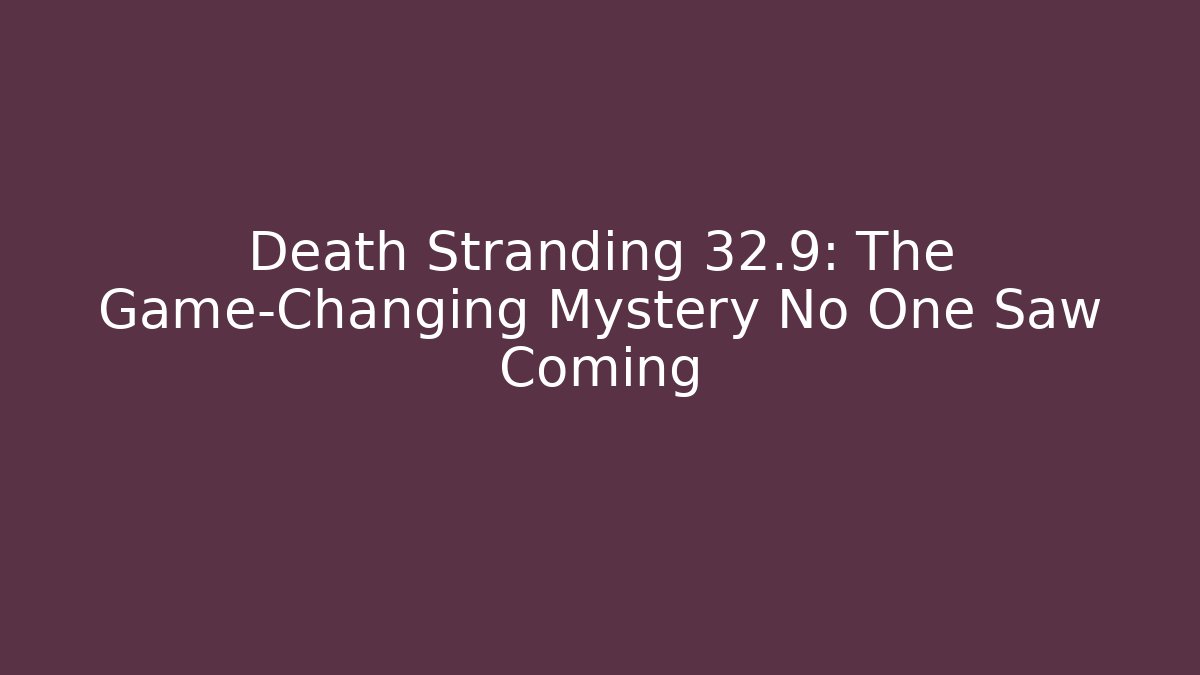 Death Stranding 32.9: The Game-Changing Mystery No One Saw Coming