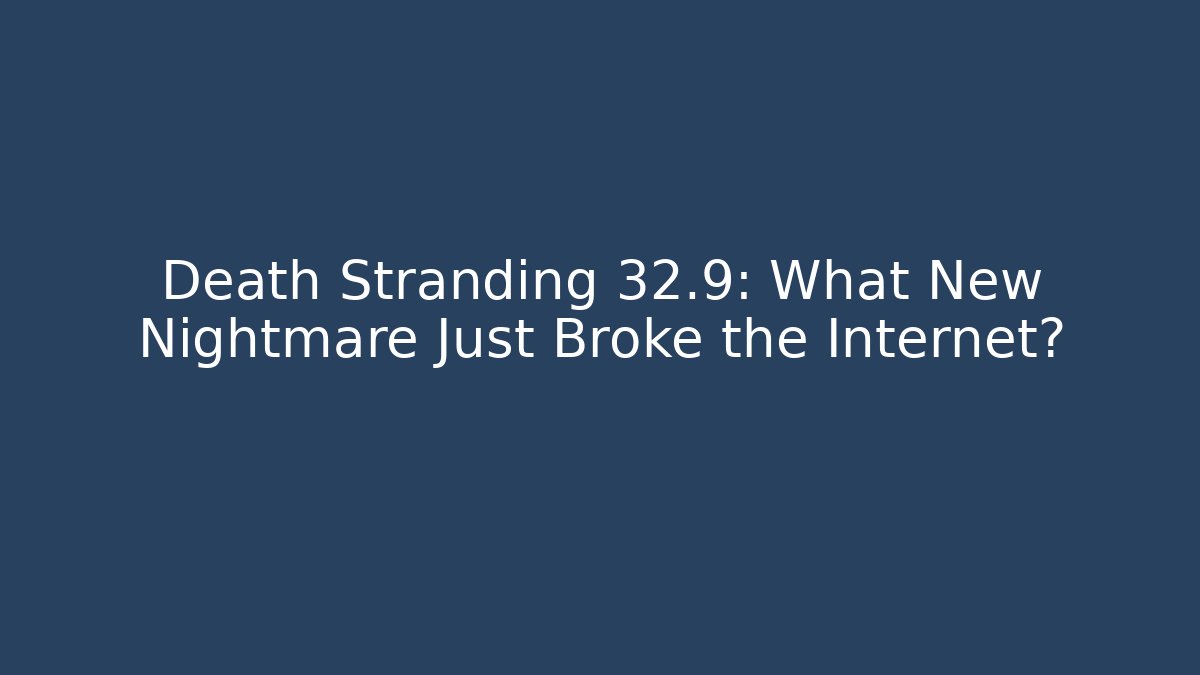 Death Stranding 32.9: What New Nightmare Just Broke the Internet?