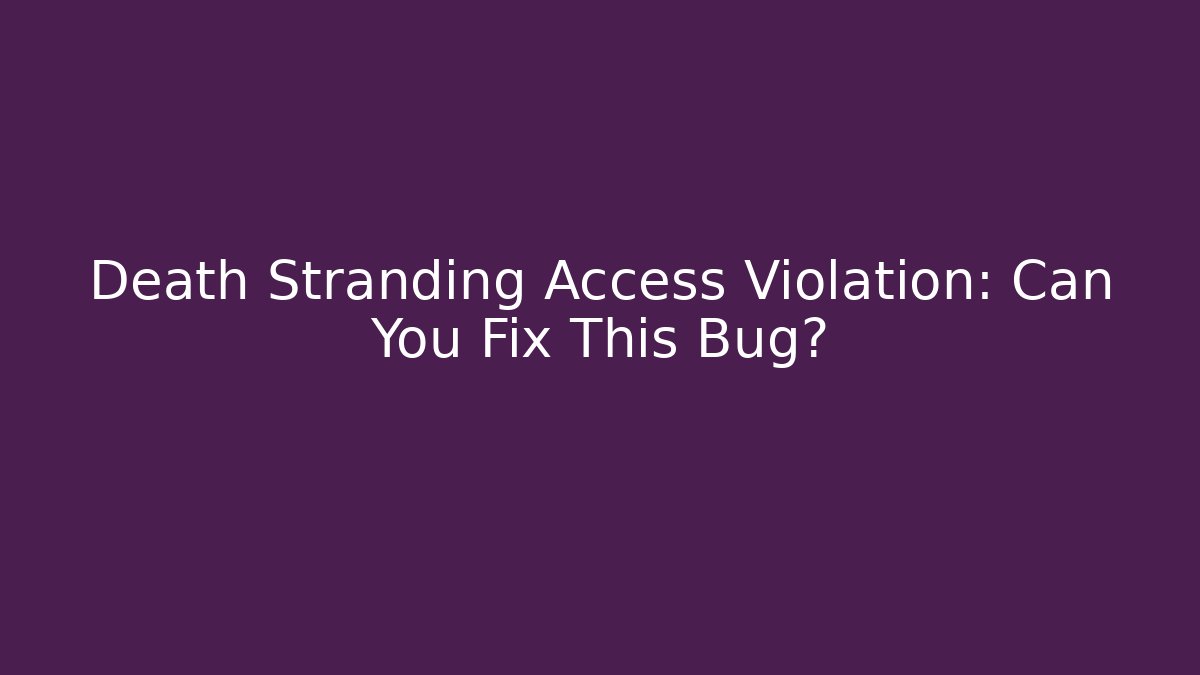 Death Stranding Access Violation: Can You Fix This Bug? - Create More Assets