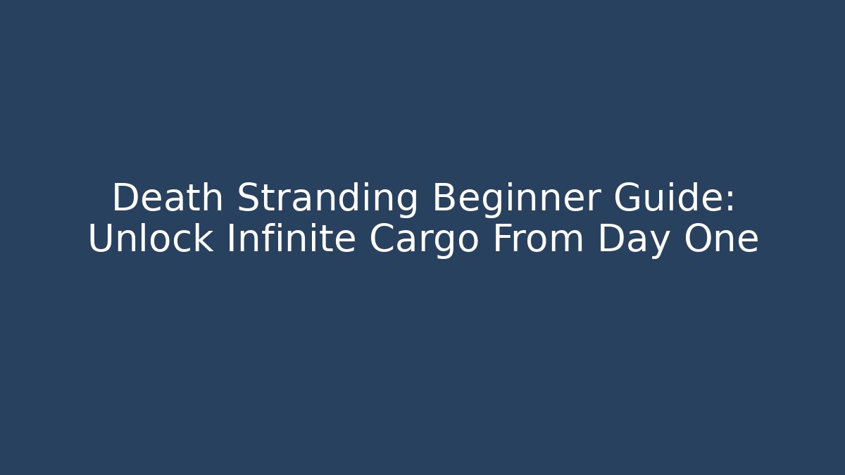 Death Stranding Beginner Guide: Unlock Infinite Cargo From Day One