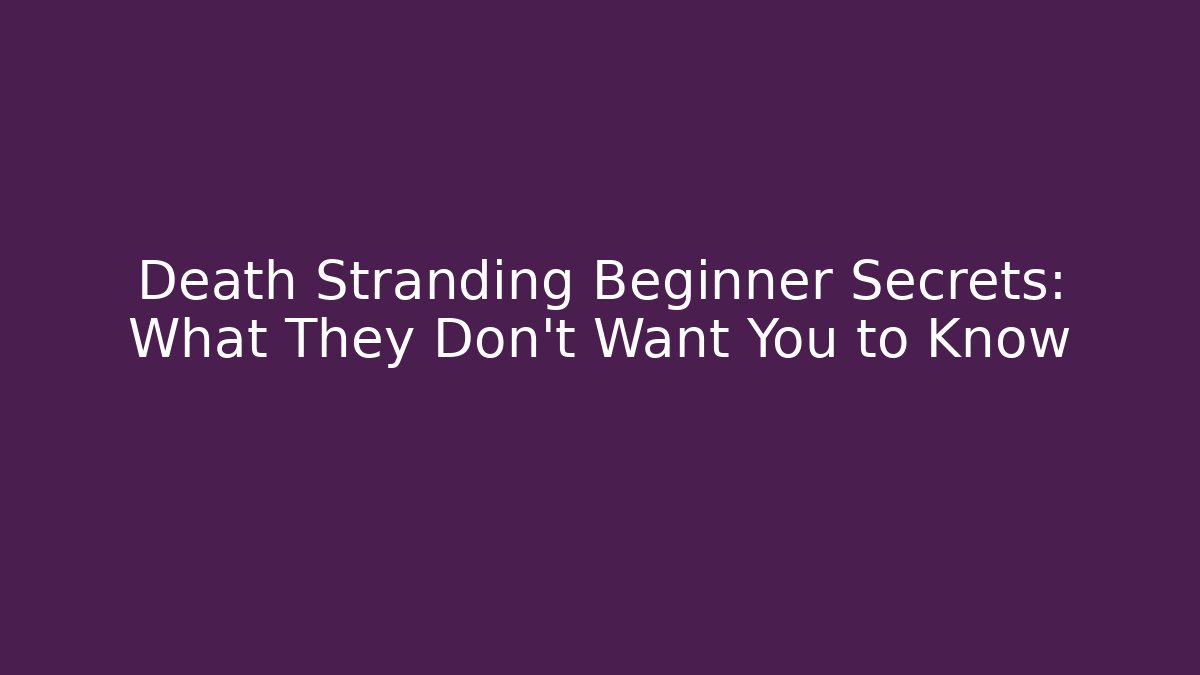 Death Stranding Beginner Secrets: What They Don’t Want You to Know