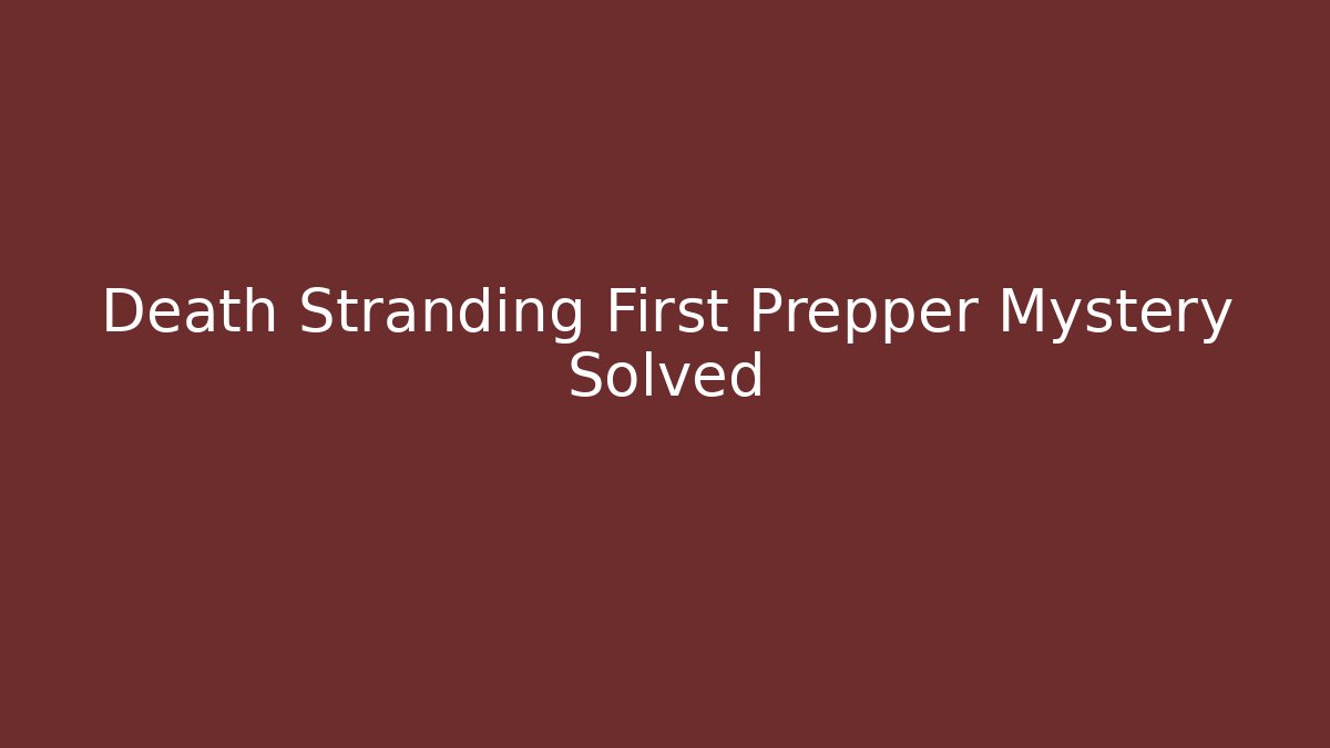 Death Stranding First Prepper Mystery Solved