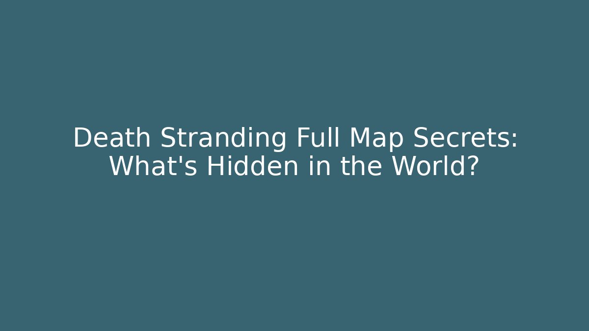 Death Stranding Full Map Secrets: What's Hidden in the World?