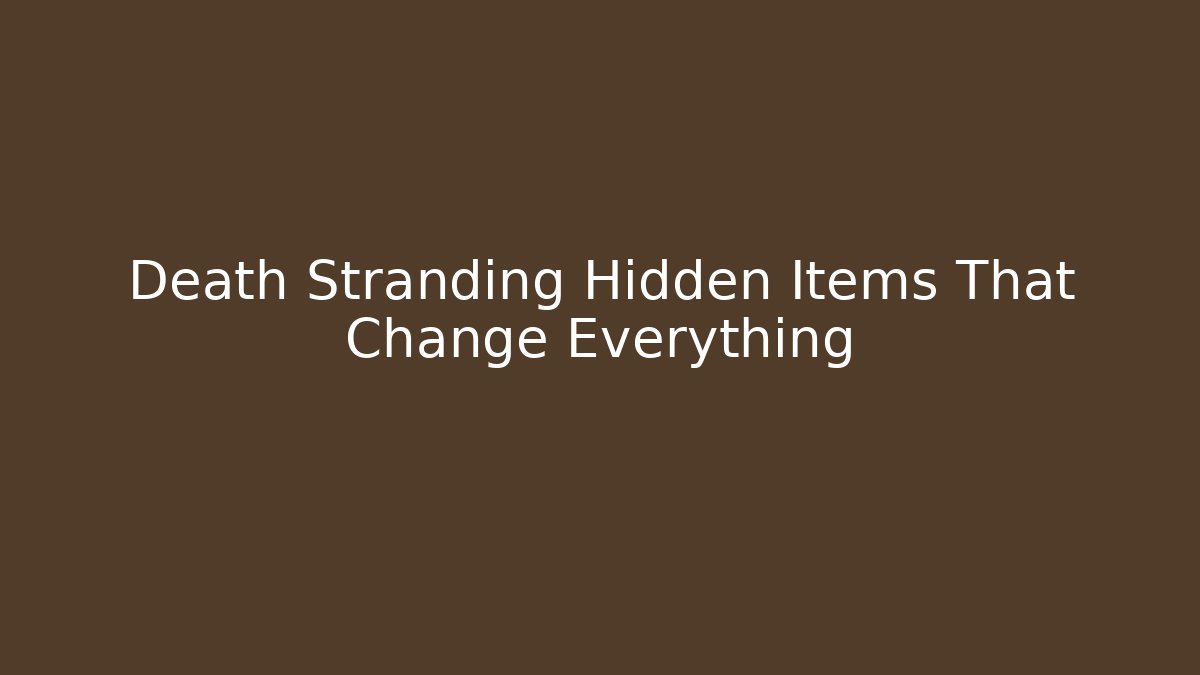 Death Stranding Hidden Items That Change Everything