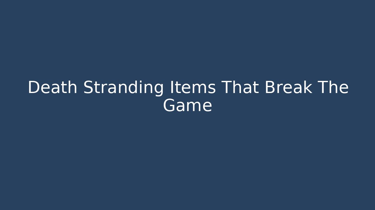 Death Stranding Items That Break The Game