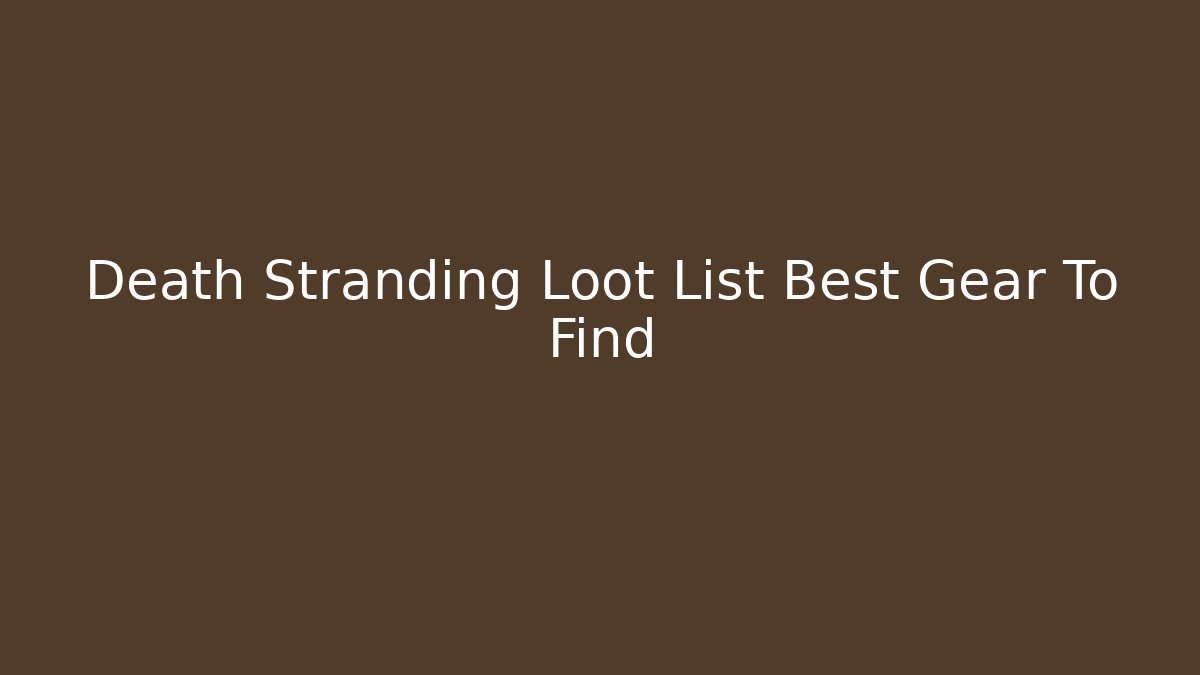 Death Stranding Loot List Best Gear To Find