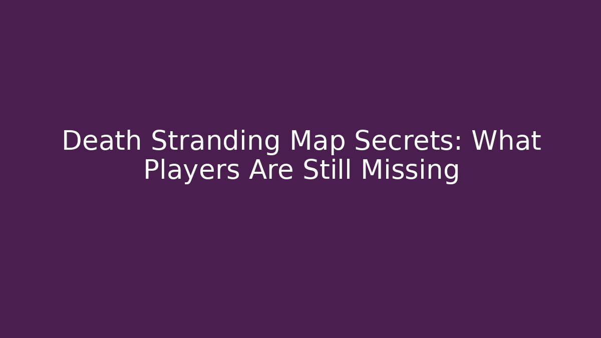 Death Stranding Map Secrets: What Players Are Still Missing