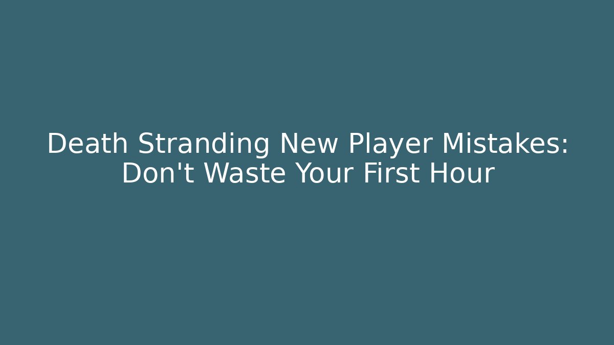 Death Stranding New Player Mistakes: Don’t Waste Your First Hour