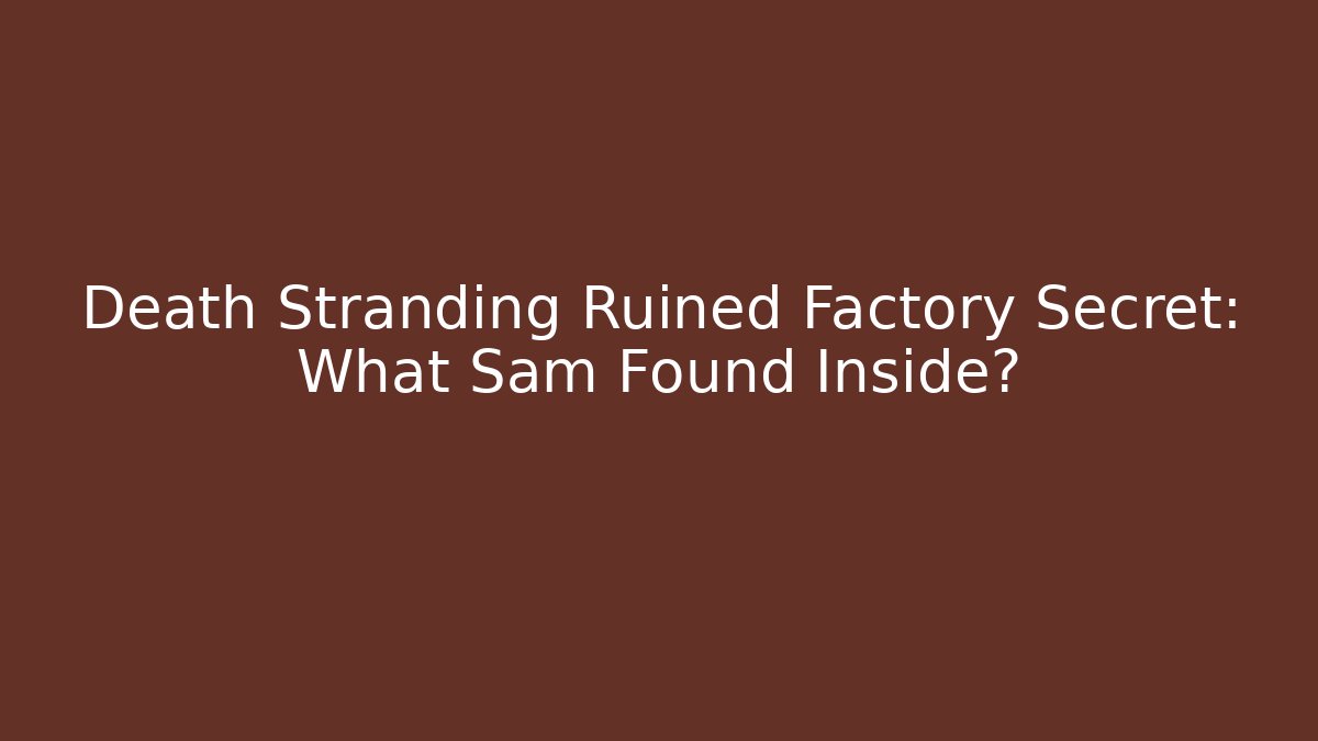 Death Stranding Ruined Factory Secret: What Sam Found Inside? - Create More Assets