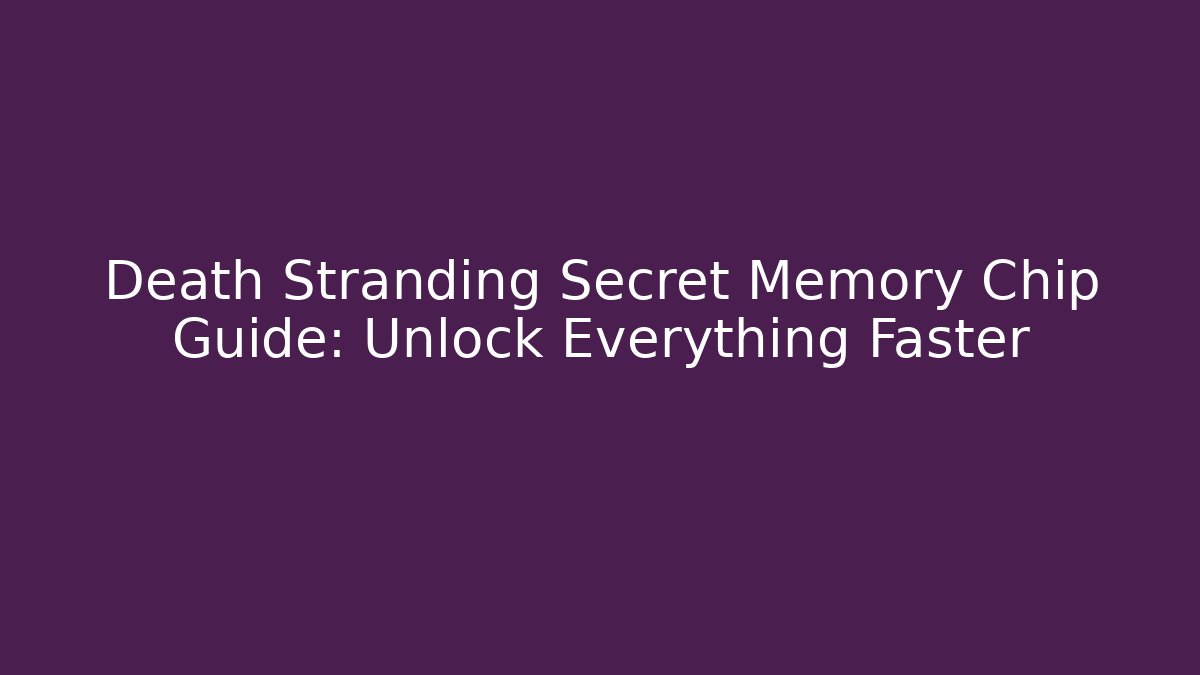 Death Stranding Secret Memory Chip Guide: Unlock Everything Faster - Create More Assets