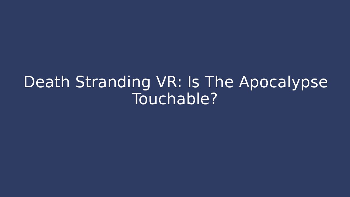 Death Stranding VR: Is The Apocalypse Touchable? - Create More Assets