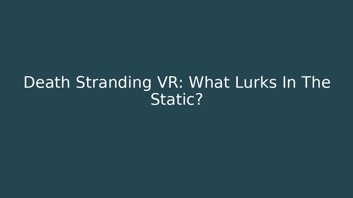 Death Stranding VR: What Lurks In The Static?