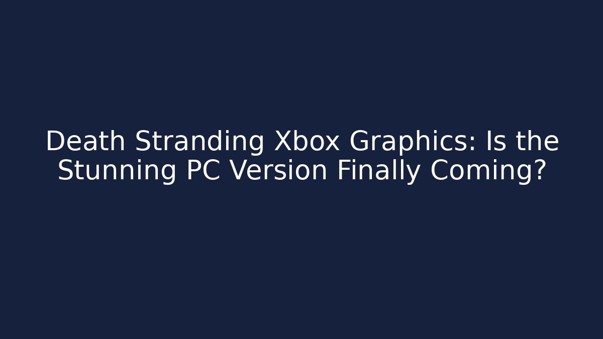Death Stranding Xbox Graphics: Is the Stunning PC Version Finally Coming?