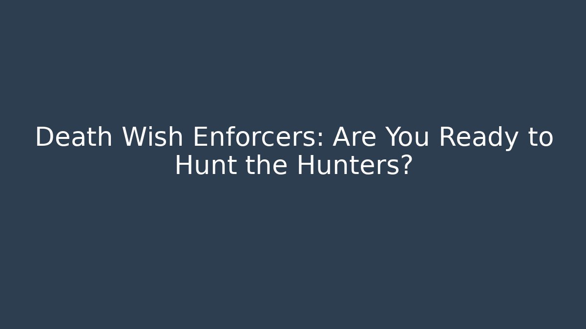 Death Wish Enforcers: Are You Ready to Hunt the Hunters?