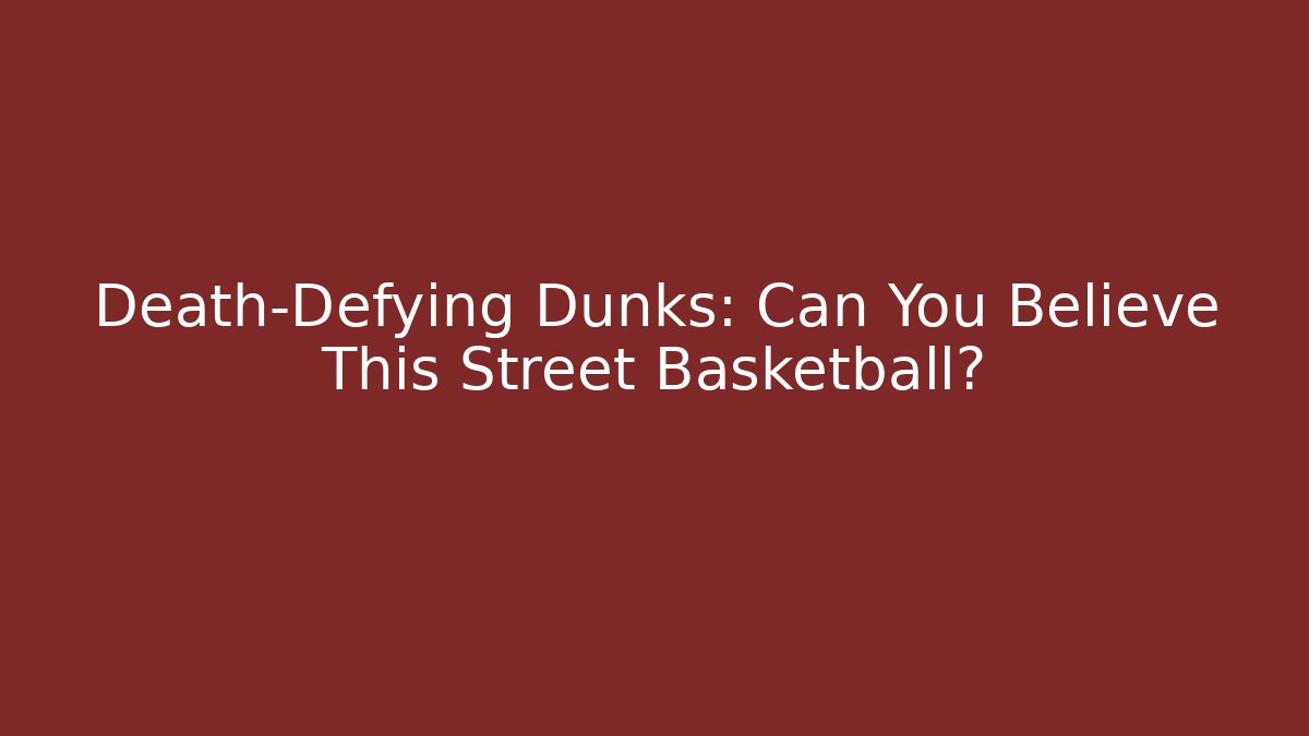 Death-Defying Dunks: Can You Believe This Street Basketball?