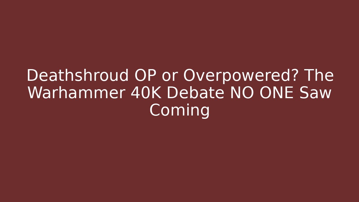 Deathshroud OP or Overpowered? The Warhammer 40K Debate NO ONE Saw Coming