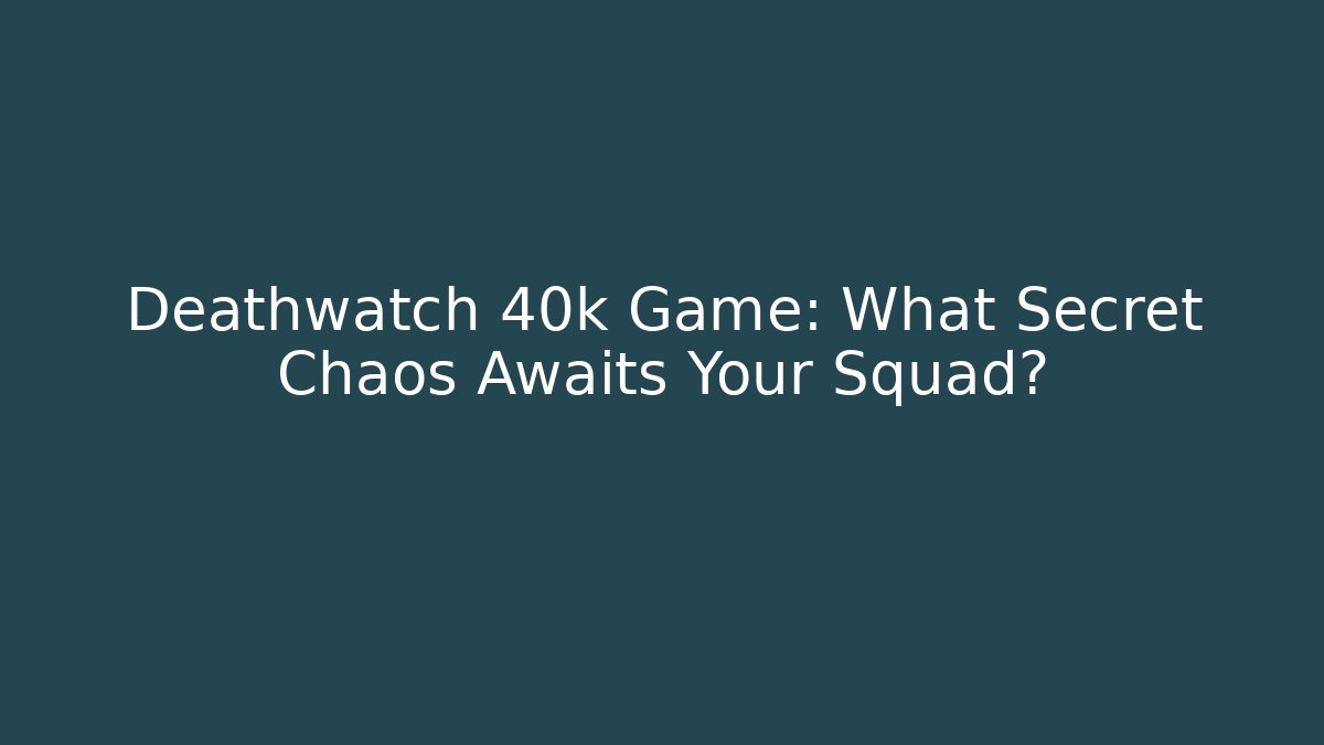 Deathwatch 40k Game: What Secret Chaos Awaits Your Squad?