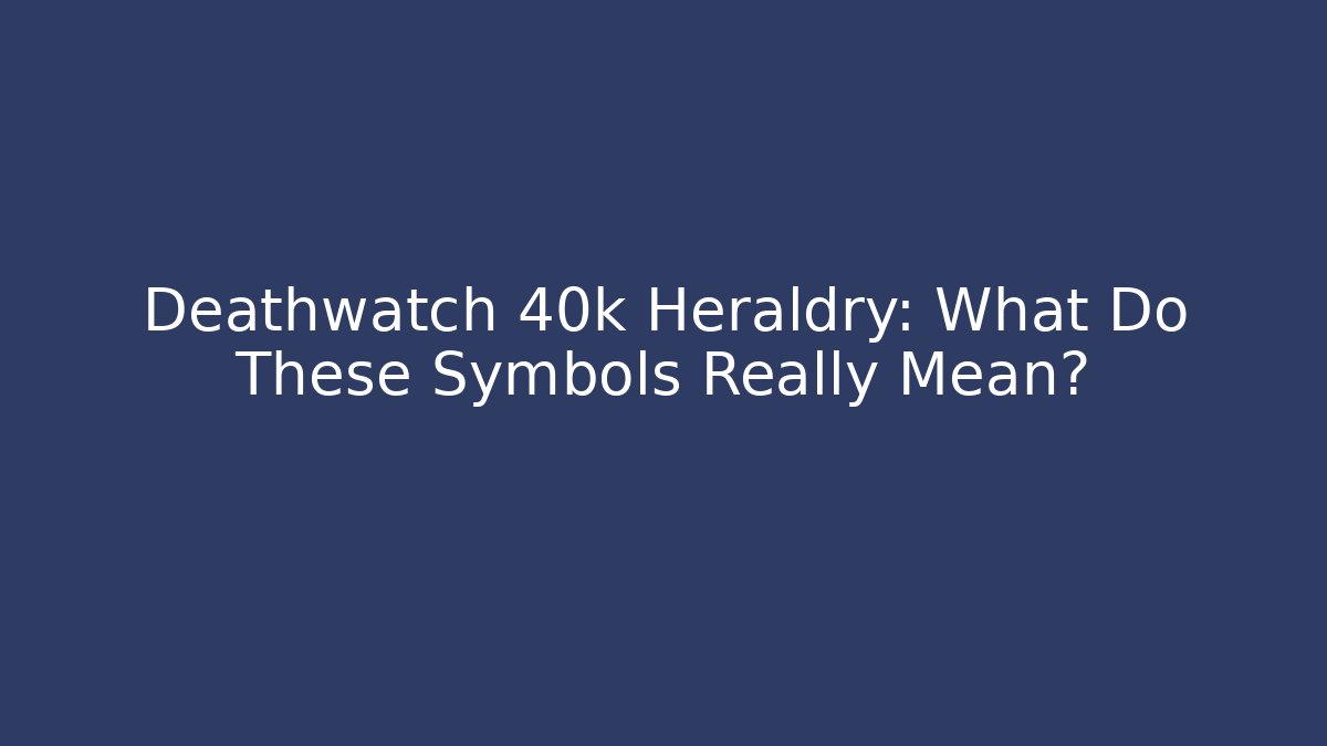 Deathwatch 40k Heraldry: What Do These Symbols Really Mean?