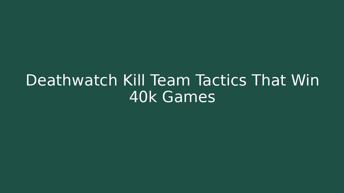 Deathwatch Kill Team Tactics That Win 40k Games - Create More Assets