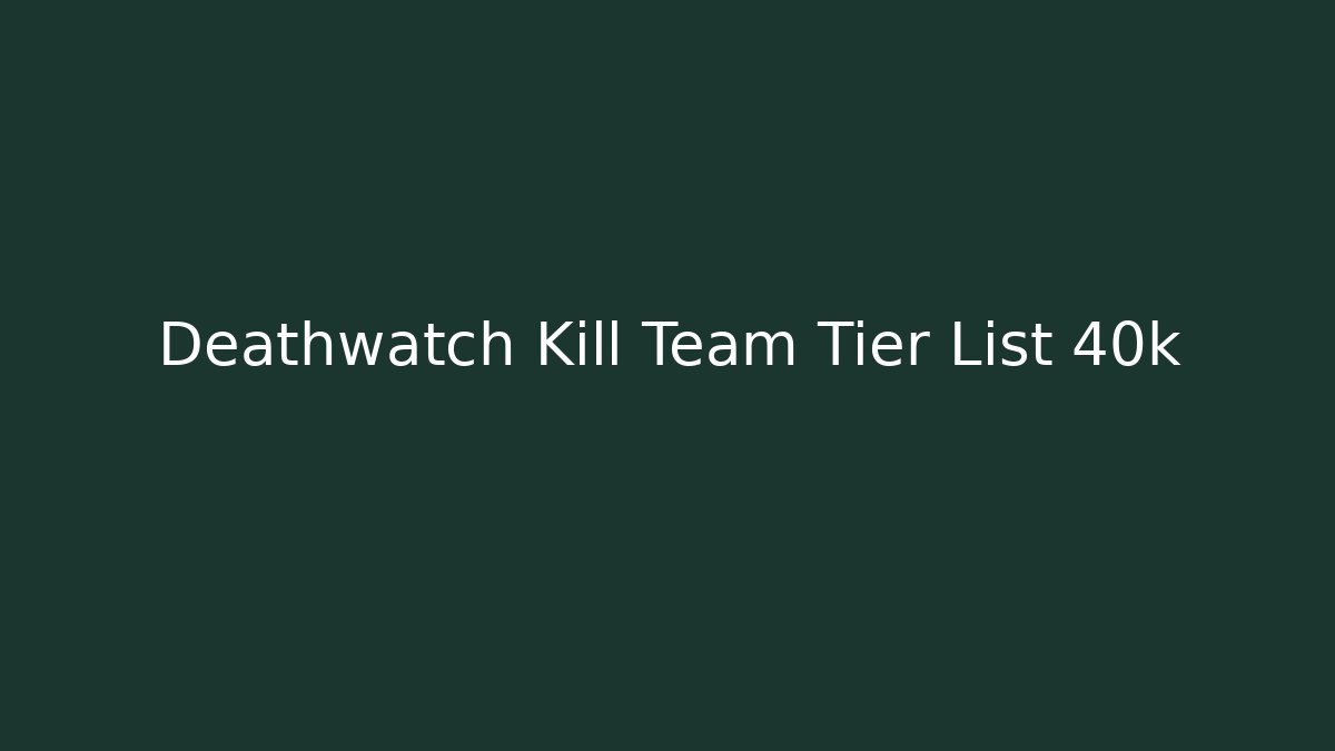 Deathwatch Kill Team Tier List 40k
