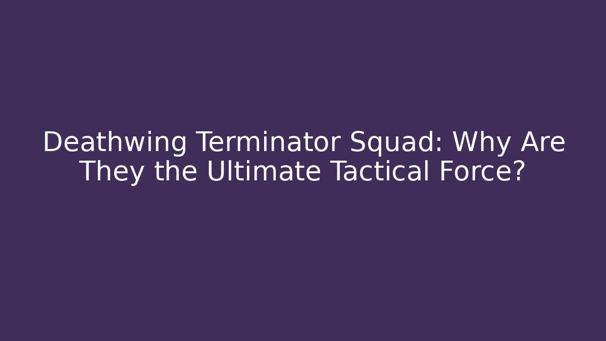 Deathwing Terminator Squad: Why Are They the Ultimate Tactical Force?