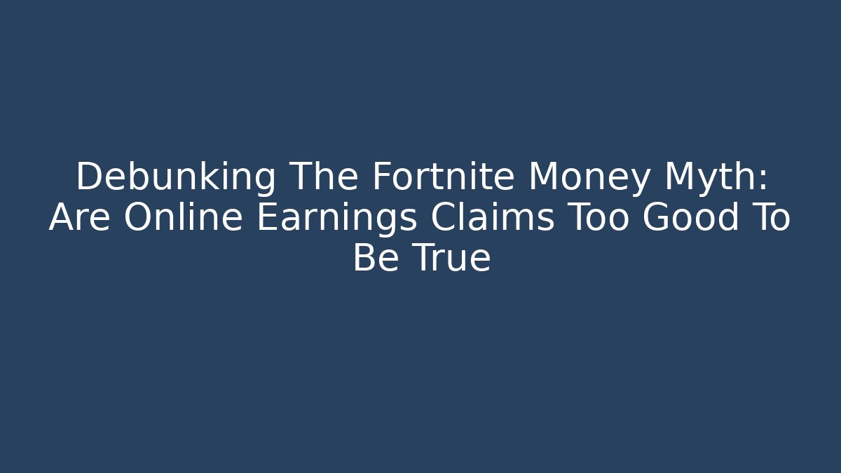 Debunking The Fortnite Money Myth: Are Online Earnings Claims Too Good To Be True