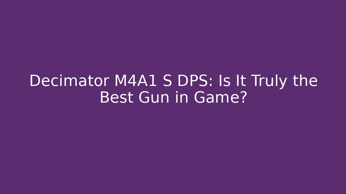Decimator M4A1 S DPS: Is It Truly the Best Gun in Game?