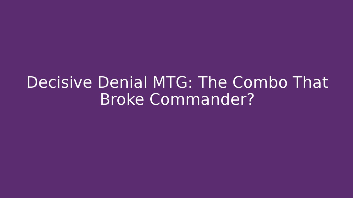Decisive Denial MTG: The Combo That Broke Commander?