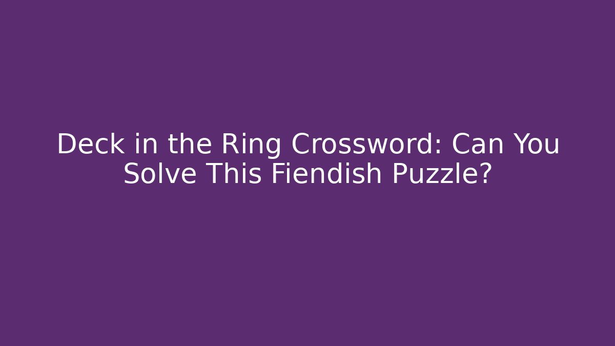 Deck in the Ring Crossword: Can You Solve This Fiendish Puzzle?