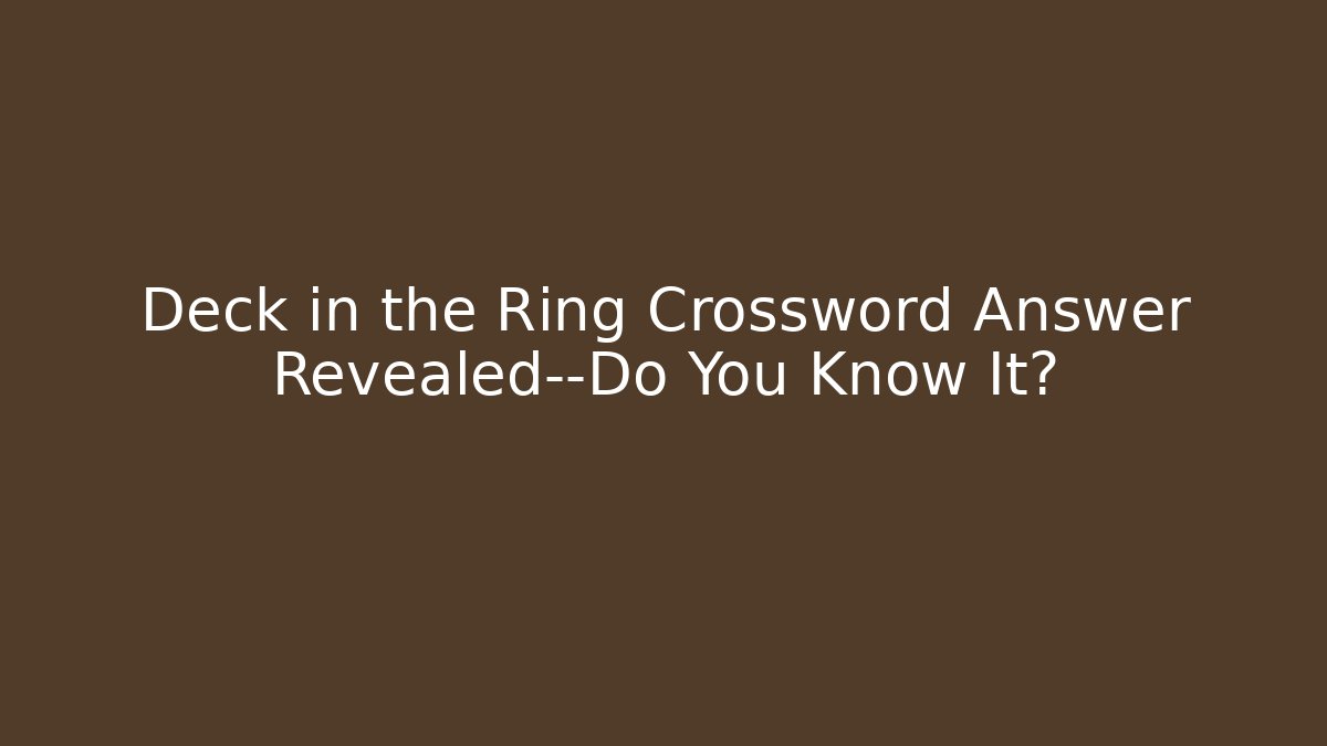 Deck in the Ring Crossword Answer Revealed—Do You Know It? - Create More Assets