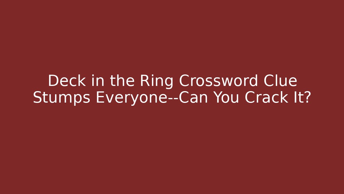 Deck in the Ring Crossword Clue Stumps Everyone—Can You Crack It?