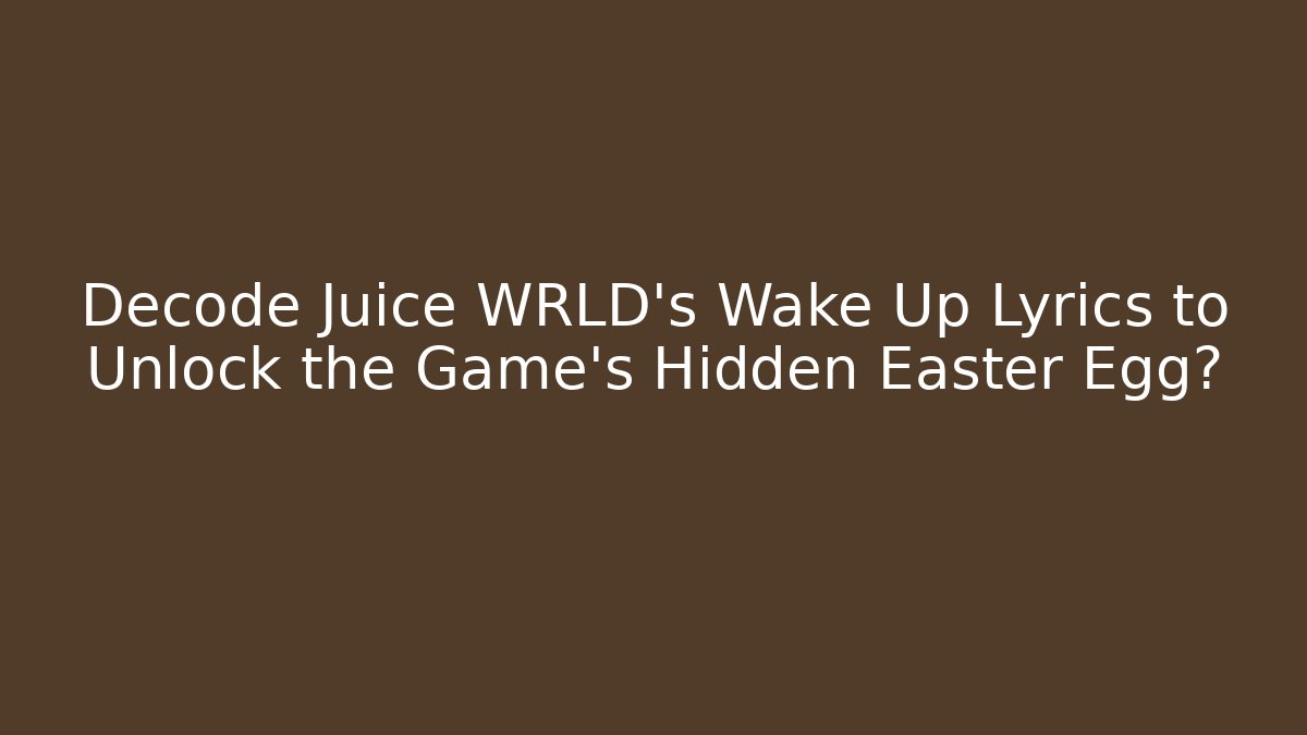 Decode Juice WRLD's Wake Up Lyrics to Unlock the Game's Hidden Easter Egg?