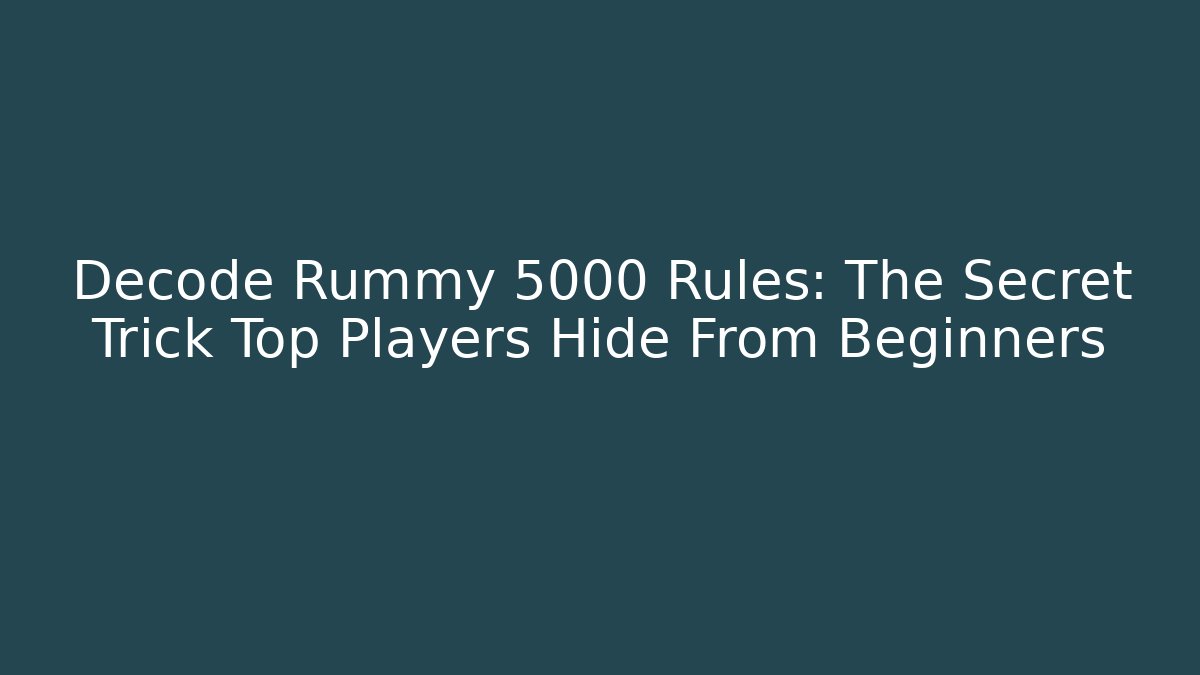 Decode Rummy 5000 Rules: The Secret Trick Top Players Hide From Beginners