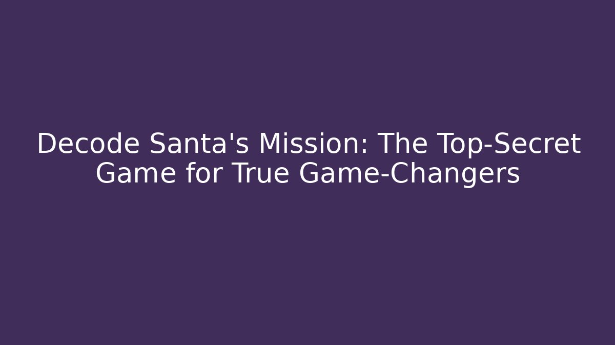 Decode Santa's Mission: The Top-Secret Game for True Game-Changers