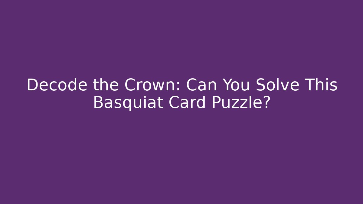 Decode the Crown: Can You Solve This Basquiat Card Puzzle?