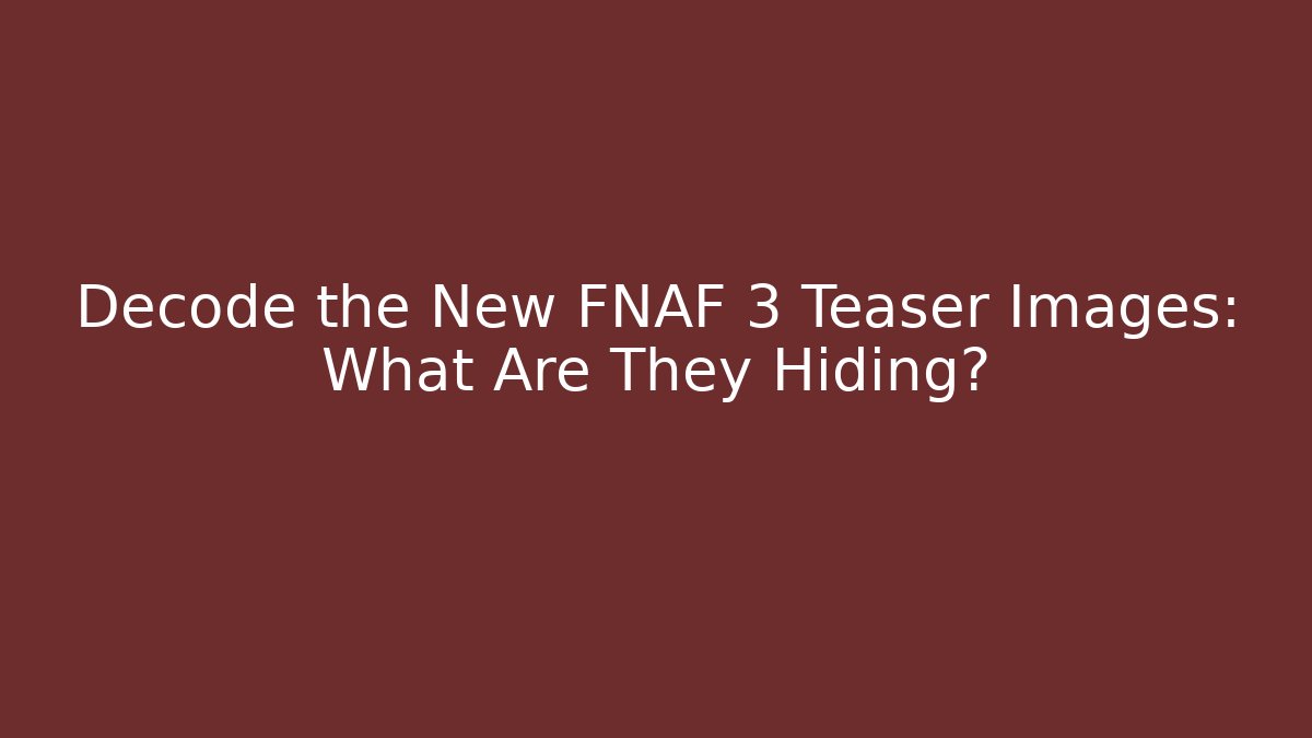 Decode the New FNAF 3 Teaser Images: What Are They Hiding?