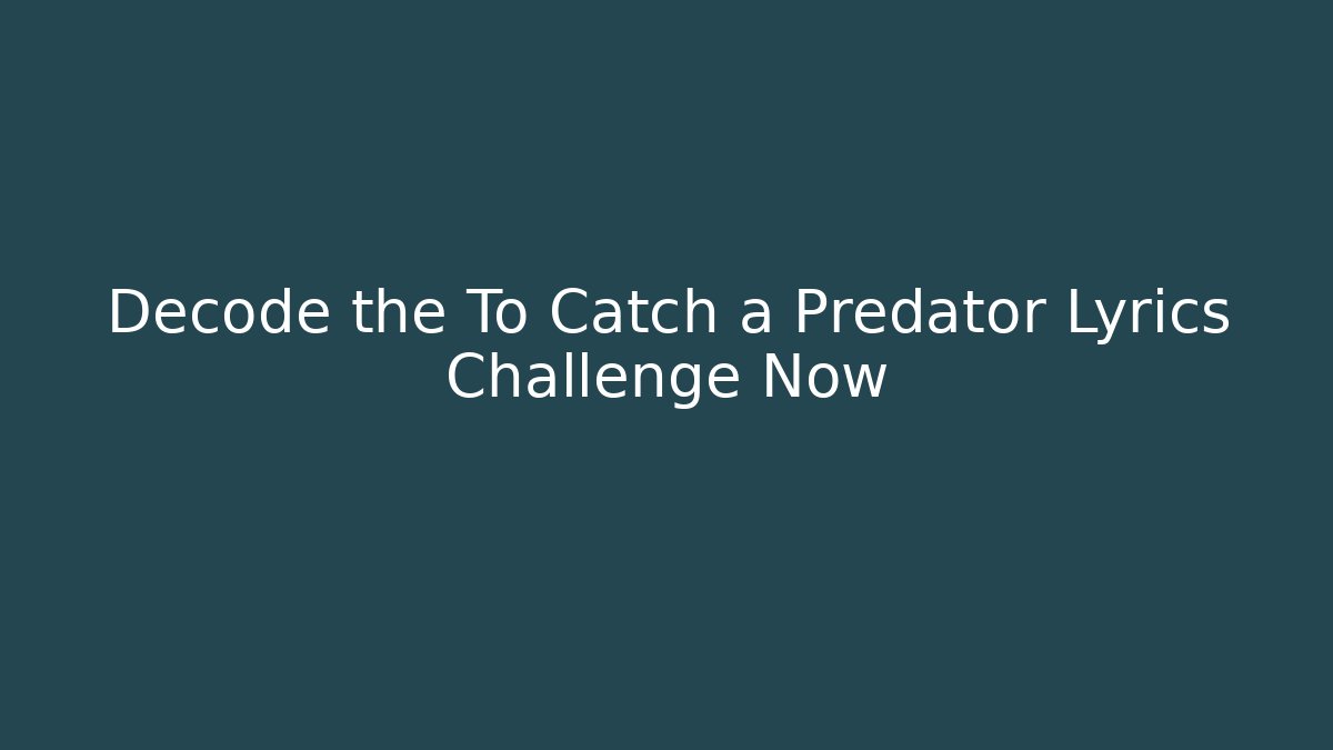 Decode the To Catch a Predator Lyrics Challenge Now - Create More Assets
