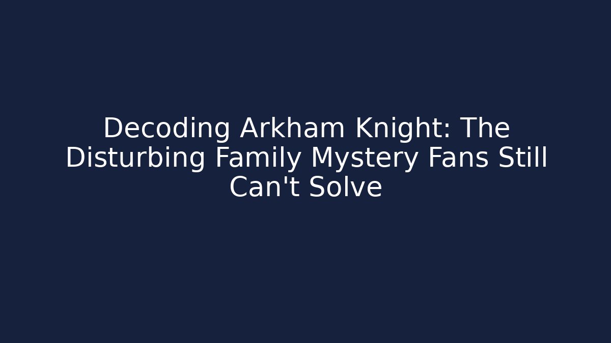Decoding Arkham Knight: The Disturbing Family Mystery Fans Still Can't Solve