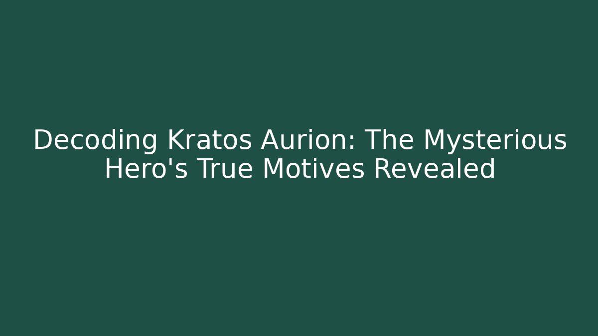 Decoding Kratos Aurion: The Mysterious Hero's True Motives Revealed