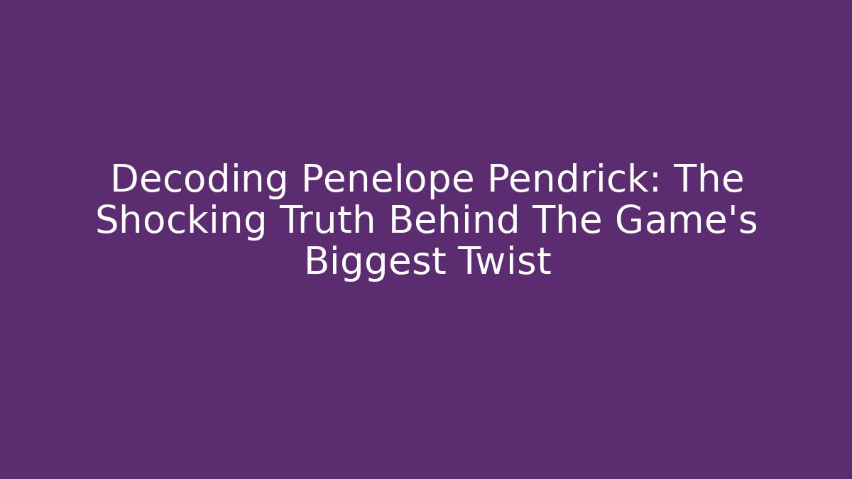 Decoding Penelope Pendrick: The Shocking Truth Behind The Game's Biggest Twist - Create More Assets