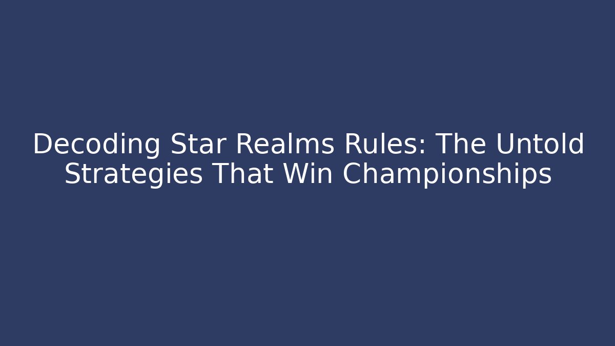 Decoding Star Realms Rules: The Untold Strategies That Win Championships