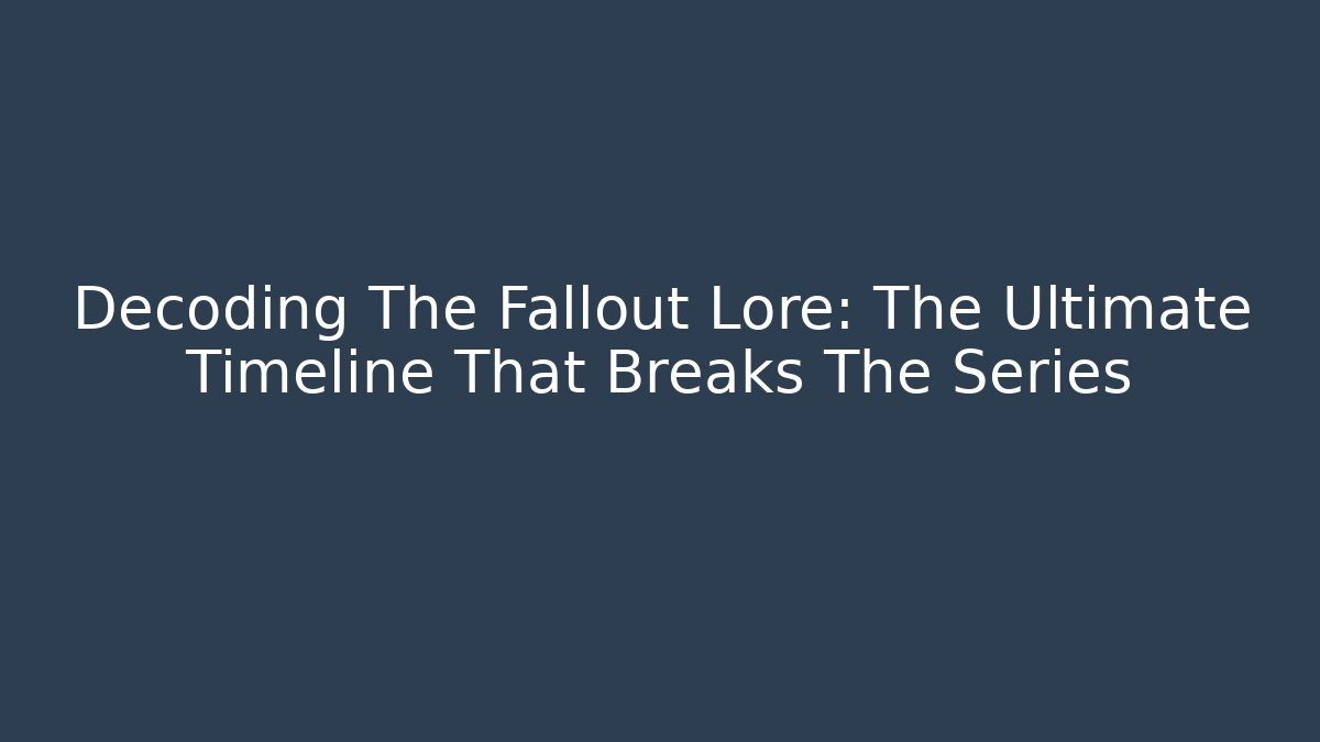 Decoding The Fallout Lore: The Ultimate Timeline That Breaks The Series