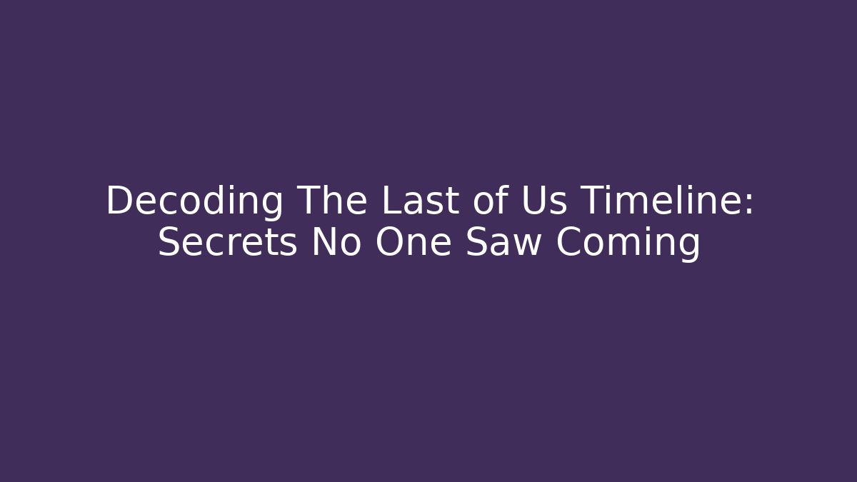 Decoding The Last of Us Timeline: Secrets No One Saw Coming