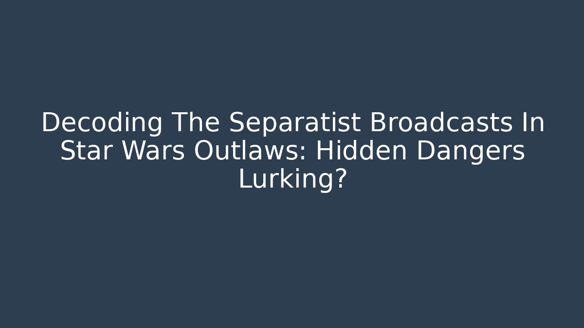 Decoding The Separatist Broadcasts In Star Wars Outlaws: Hidden Dangers Lurking?
